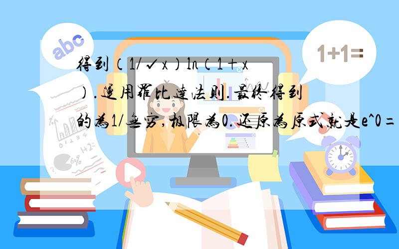 得到（1/√x）ln（1+x）.运用罗比达法则.最终得到的为1/无穷,极限为0.还原为原式就是e^0=1.你说的方法我懂了 那个 能用等价无穷小ln（1+x）=x麽?（1/√x）ln（1+x）=√x 当x趋近于无穷 √x也趋近