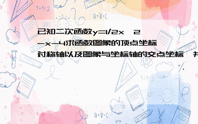 已知二次函数y=1/2x^2-x-4求函数图象的顶点坐标对称轴以及图象与坐标轴的交点坐标,并画出该函数的大致图象