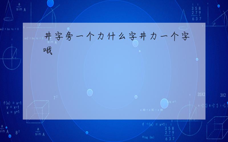 井字旁一个力什么字井力一个字哦