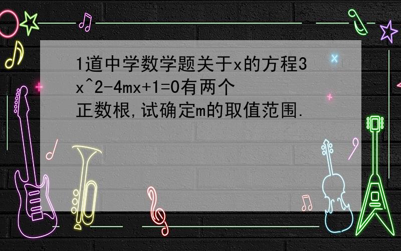 1道中学数学题关于x的方程3x^2-4mx+1=0有两个正数根,试确定m的取值范围.