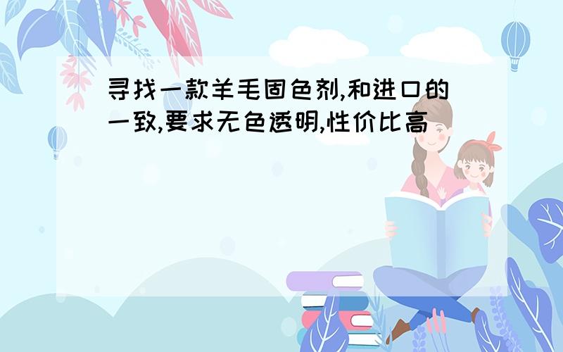 寻找一款羊毛固色剂,和进口的一致,要求无色透明,性价比高