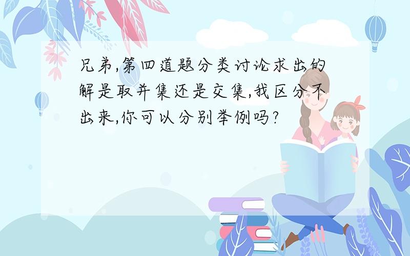 兄弟,第四道题分类讨论求出的解是取并集还是交集,我区分不出来,你可以分别举例吗?