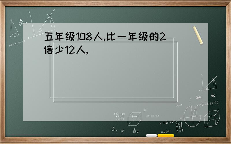 五年级108人,比一年级的2倍少12人,