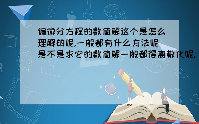 偏微分方程的数值解这个是怎么理解的呢,一般都有什么方法呢是不是求它的数值解一般都得离散化呢,