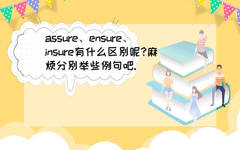 assure、ensure、insure有什么区别呢?麻烦分别举些例句吧.