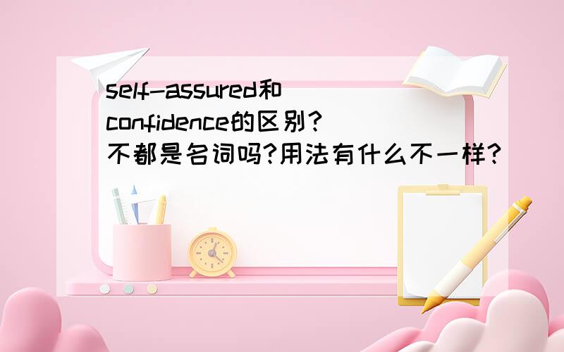 self-assured和 confidence的区别?不都是名词吗?用法有什么不一样?