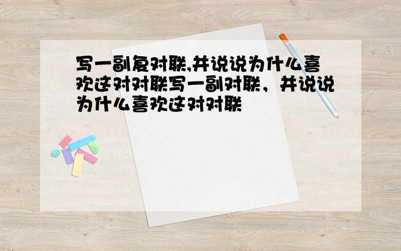 写一副复对联,并说说为什么喜欢这对对联写一副对联，并说说为什么喜欢这对对联