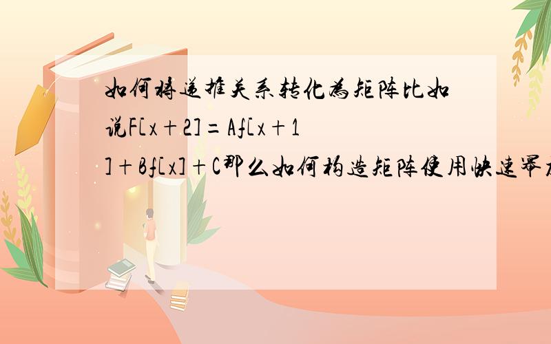 如何将递推关系转化为矩阵比如说F[x+2]=Af[x+1]+Bf[x]+C那么如何构造矩阵使用快速幂加速为LOG(N)呢?