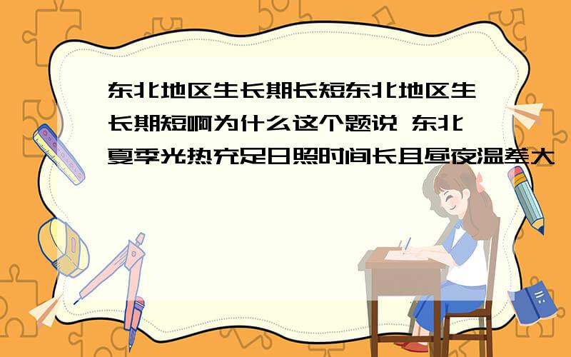 东北地区生长期长短东北地区生长期短啊为什么这个题说 东北夏季光热充足日照时间长且昼夜温差大,作物生长期长因此品质上成?