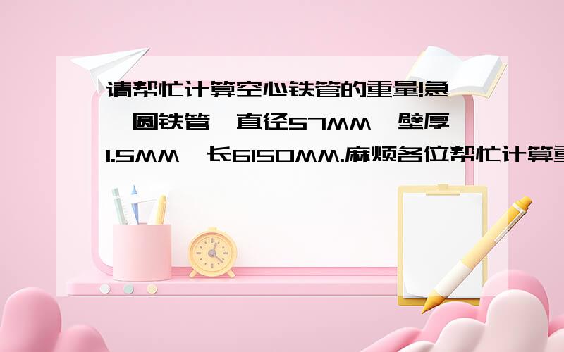 请帮忙计算空心铁管的重量!急,圆铁管,直径57MM,壁厚1.5MM,长6150MM.麻烦各位帮忙计算重量.