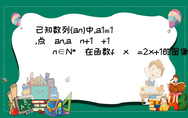 已知数列{an}中,a1=1,点(an,a(n+1)+1)(n∈N*)在函数f(x)=2x+1的图像上①求{an}通项公式②求{an}的前N项和Sn③设Cn=Sn,求数列{Cn}的前n项和Tn