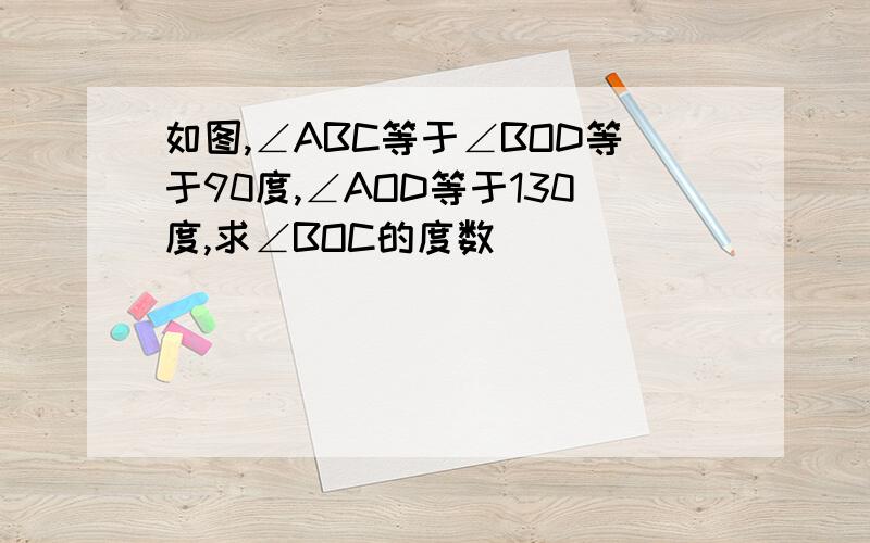 如图,∠ABC等于∠BOD等于90度,∠AOD等于130度,求∠BOC的度数