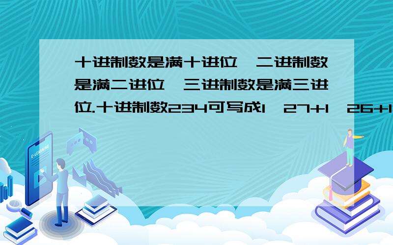 十进制数是满十进位,二进制数是满二进位,三进制数是满三进位.十进制数234可写成1×27+1×26+1×25+0×24+1×23+0×22+1×21+0×20,因此234可记成二进制数为11101010.仿此把234记成三进制数应为()