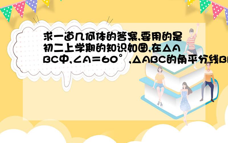 求一道几何体的答案,要用的是初二上学期的知识如图,在△ABC中,∠A＝60°,△ABC的角平分线BD、CE相交于点O.求证：BE＋CD＝BC