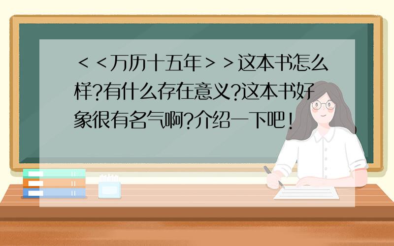 ＜＜万历十五年＞＞这本书怎么样?有什么存在意义?这本书好象很有名气啊?介绍一下吧!