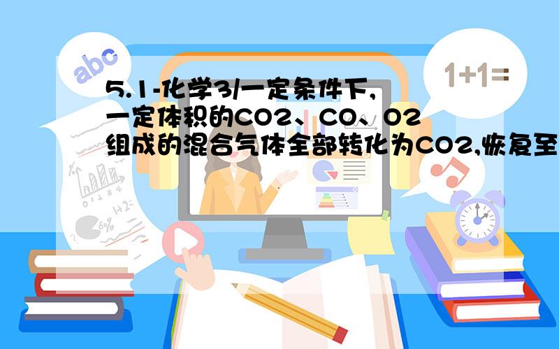 5.1-化学3/一定条件下,一定体积的CO2、CO、O2组成的混合气体全部转化为CO2,恢复至原条件,体积变为90ml,则原混合气体的体积可能是（）?(A)80ml(B)90ml(C)100ml(D) 135ml但是我做出来是120ml.请写出详细