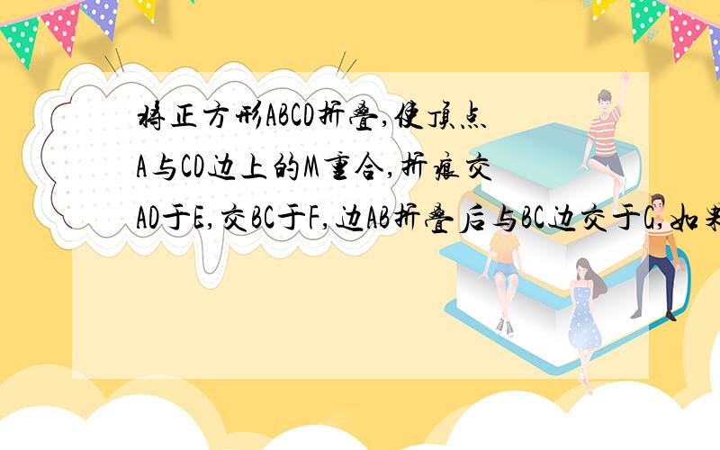 将正方形ABCD折叠,使顶点A与CD边上的M重合,折痕交AD于E,交BC于F,边AB折叠后与BC边交于G,如果M为CD边的中点,求证：DE:DM:EM=3:4:5