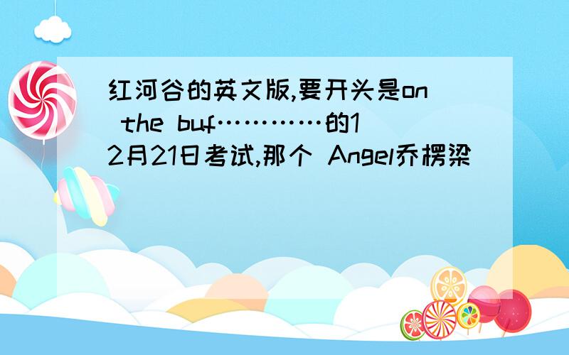 红河谷的英文版,要开头是on the buf…………的12月21日考试,那个 Angel乔楞梁