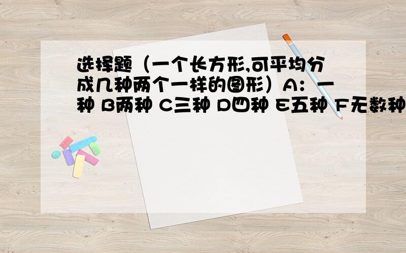 选择题（一个长方形,可平均分成几种两个一样的图形）A：一种 B两种 C三种 D四种 E五种 F无数种