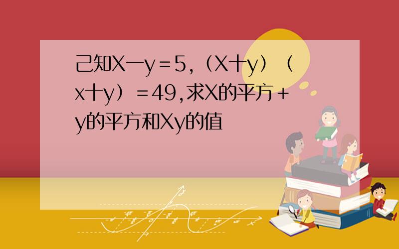 己知X一y＝5,（X十y）（x十y）＝49,求X的平方＋y的平方和Xy的值