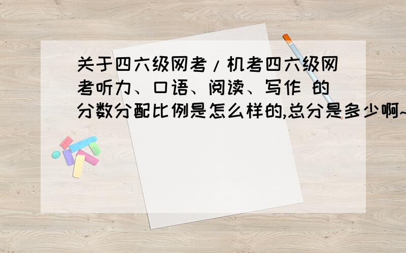 关于四六级网考/机考四六级网考听力、口语、阅读、写作 的分数分配比例是怎么样的,总分是多少啊~及格分数和试卷考的425一样吗?谢谢