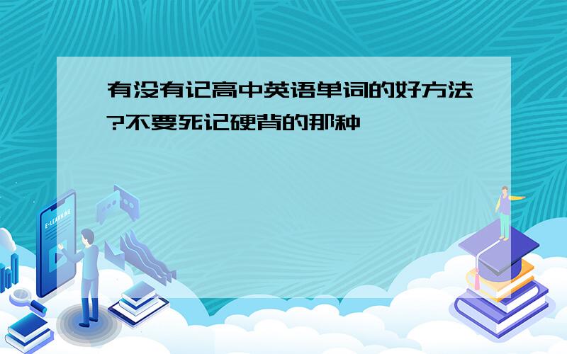 有没有记高中英语单词的好方法?不要死记硬背的那种…