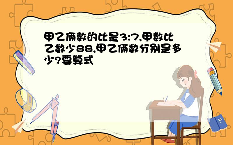 甲乙俩数的比是3:7,甲数比乙数少88,甲乙俩数分别是多少?要算式