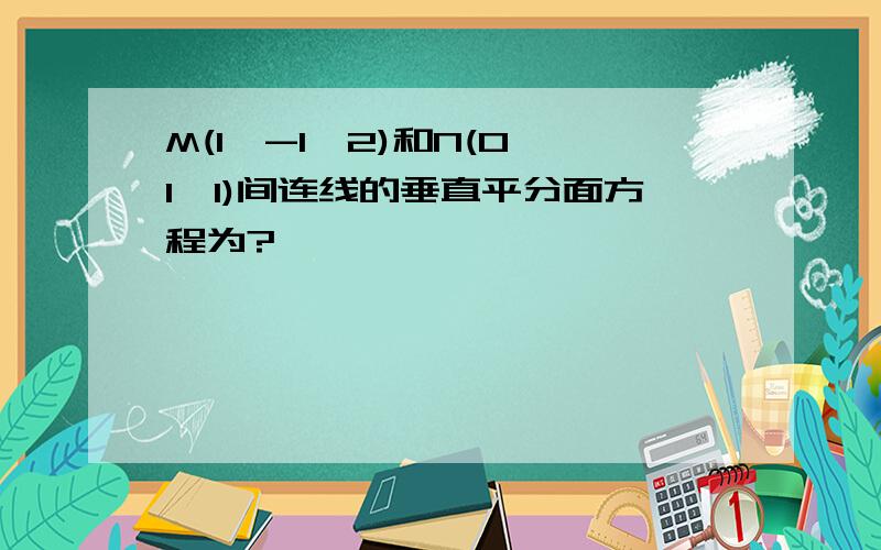 M(1,-1,2)和N(0,1,1)间连线的垂直平分面方程为?