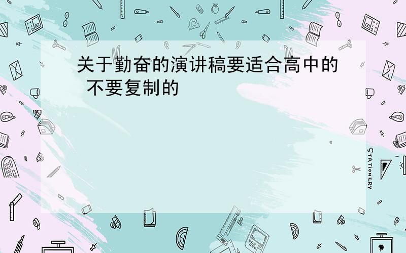 关于勤奋的演讲稿要适合高中的 不要复制的