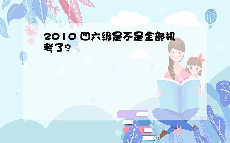 2010 四六级是不是全部机考了?