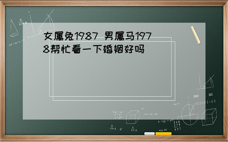 女属兔1987 男属马1978帮忙看一下婚姻好吗