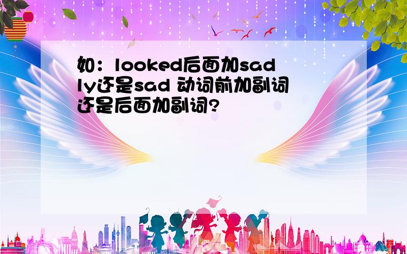 如：looked后面加sadly还是sad 动词前加副词还是后面加副词?