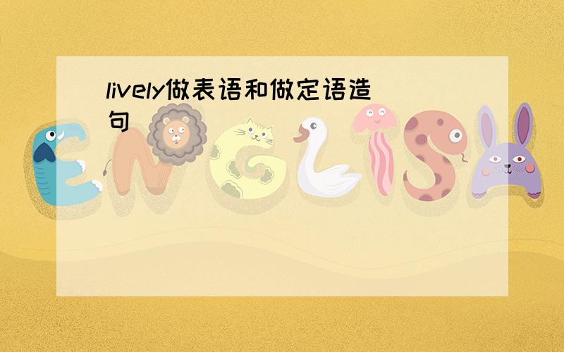 lively做表语和做定语造句