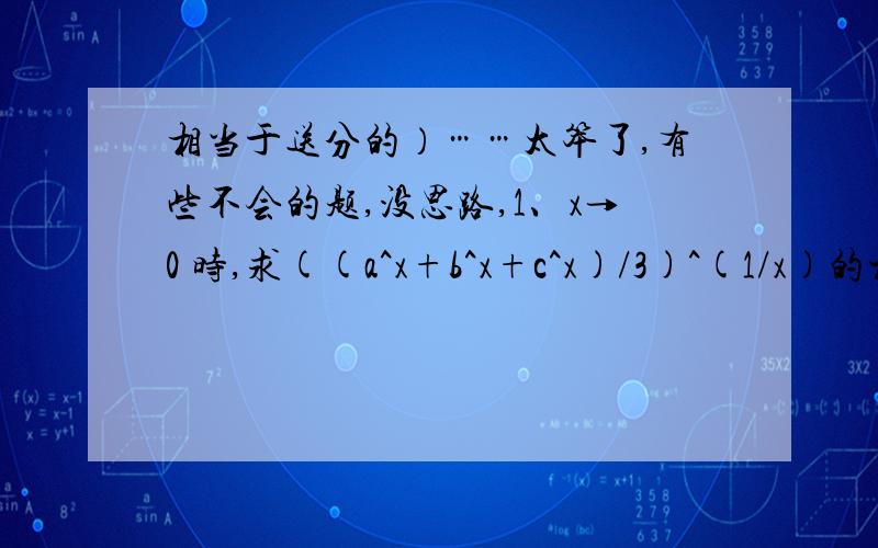 相当于送分的）……太笨了,有些不会的题,没思路,1、x→0 时,求((a^x+b^x+c^x)/3)^(1/x)的极限,其中（a>0,b>0,c>0）.2、x→π/2 时（π是圆周率,字体有些不清楚）,求(sin x)^(tan x)的极限.顺便讲一下思路,