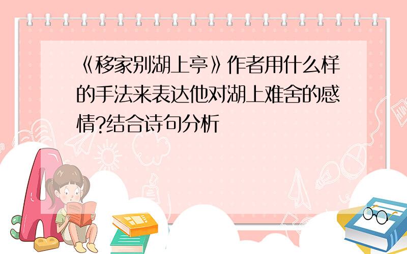 《移家别湖上亭》作者用什么样的手法来表达他对湖上难舍的感情?结合诗句分析