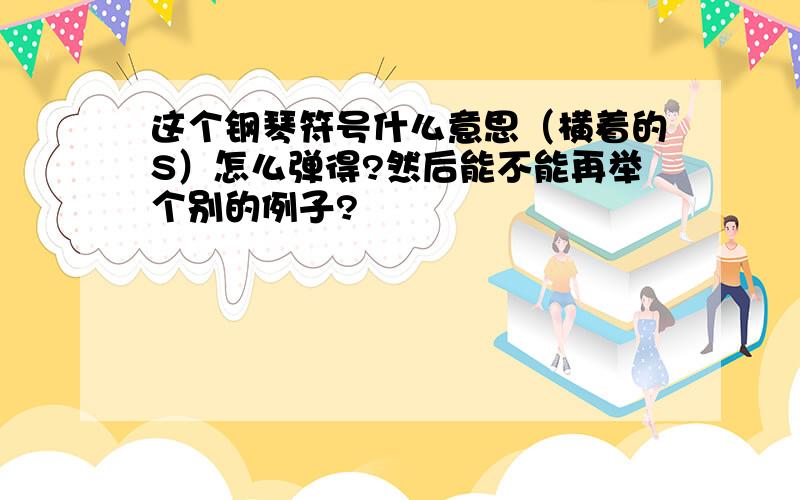 这个钢琴符号什么意思（横着的S）怎么弹得?然后能不能再举个别的例子?