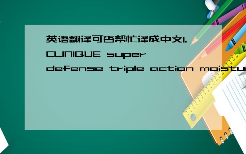 英语翻译可否帮忙译成中文1.CLINIQUE superdefense triple action moisturizer SPF25hydratant triple action SPF25dry combination / seche mixte2.CLINIQUE turnaround concentratevisible skin renewer