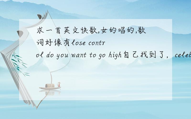 求一首英文快歌,女的唱的,歌词好像有lose control do you want to go high自己找到了，celebration