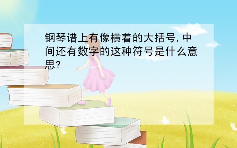 钢琴谱上有像横着的大括号,中间还有数字的这种符号是什么意思?