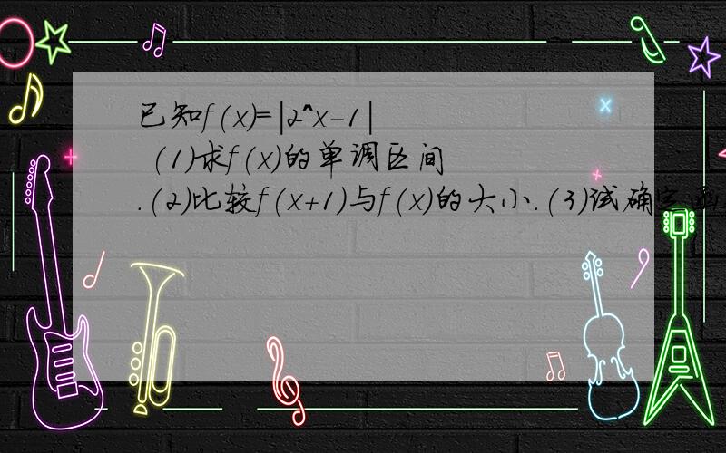 已知f(x)=|2^x-1| (1)求f(x)的单调区间.(2)比较f(x+1)与f(x)的大小.(3)试确定函数g(x)=f(x)-x^2零点的个数.