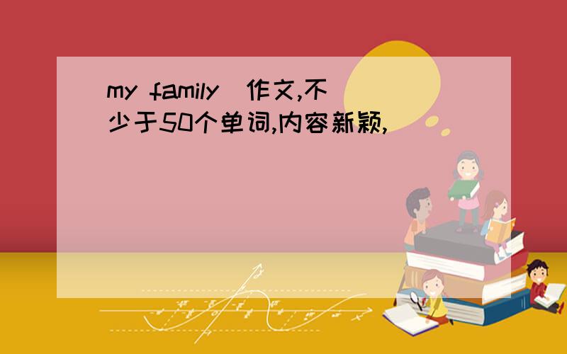 my family(作文,不少于50个单词,内容新颖,