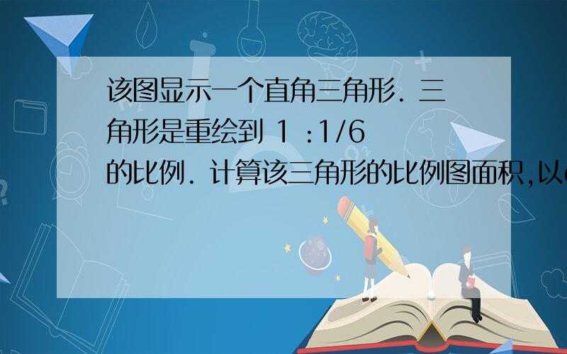 该图显示一个直角三角形. 三角形是重绘到 1 :1/6 的比例. 计算该三角形的比例图面积,以cm^2 .