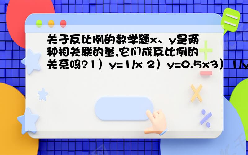 关于反比例的数学题x、y是两种相关联的量,它们成反比例的关系吗?1）y=1/x 2）y=0.5x3）1/y=x/3 4）y=1/x+1