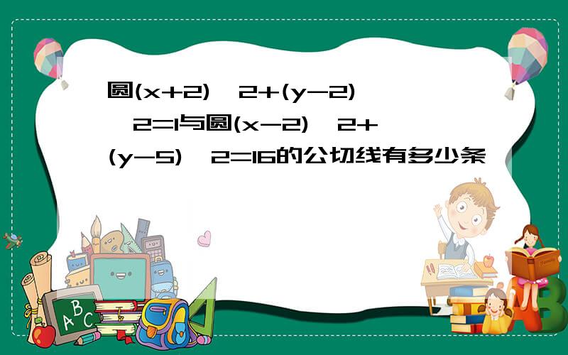 圆(x+2)^2+(y-2)^2=1与圆(x-2)^2+(y-5)^2=16的公切线有多少条