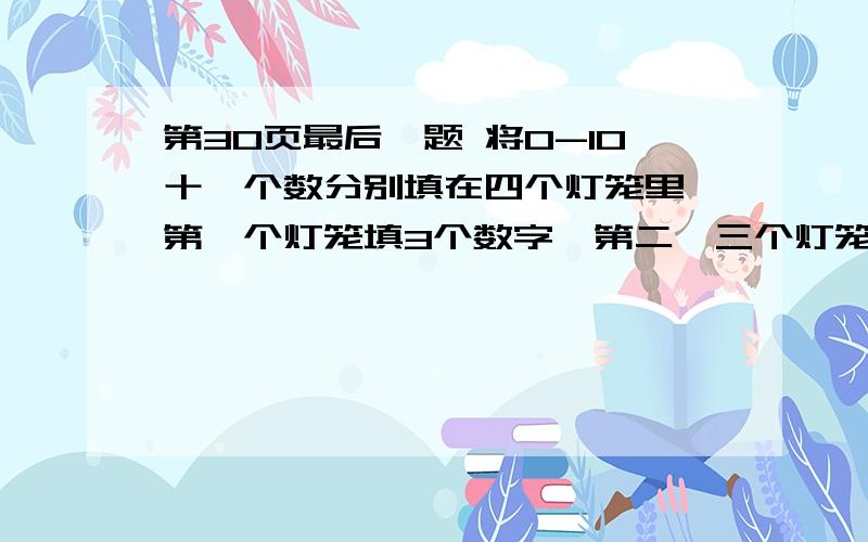 第30页最后一题 将0-10十一个数分别填在四个灯笼里,第一个灯笼填3个数字,第二、三个灯笼各填4个数字,第四个灯笼填3个数字?请将0-11这十一个数分别填入下面灯笼的小圆内，要使这四盏灯上