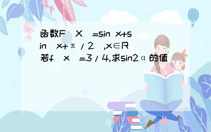 函数F(X)=sin x+sin(x+π/2),x∈R 若f(x)=3/4,求sin2α的值