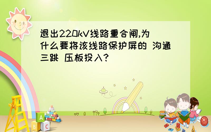 退出220kV线路重合闸,为什么要将该线路保护屏的 沟通三跳 压板投入?