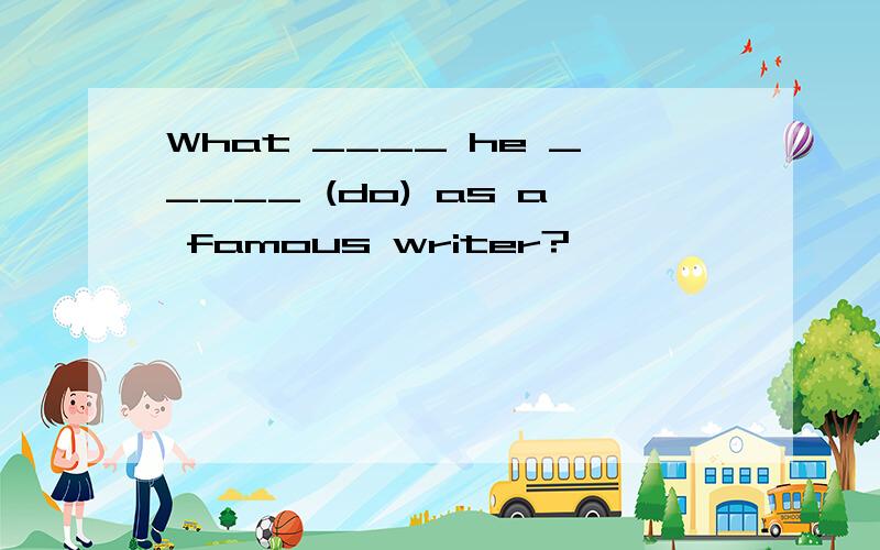 What ____ he _____ (do) as a famous writer?