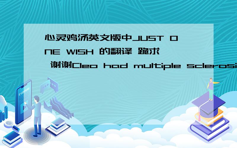 心灵鸡汤英文版中JUST ONE WISH 的翻译 跪求 谢谢Cleo had multiple sclerosis, so the pair had moved to Colby Point seeking a quiet, relaxed life. Little did they know when they relocated to this serene area that they would end up rearing