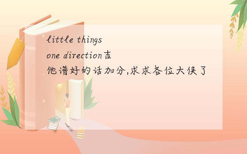 little things one direction吉他谱好的话加分,求求各位大侠了